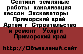 Септики, земляные работы, канализация, кессон. Экскаваторы!  - Приморский край, Артем г. Строительство и ремонт » Услуги   . Приморский край